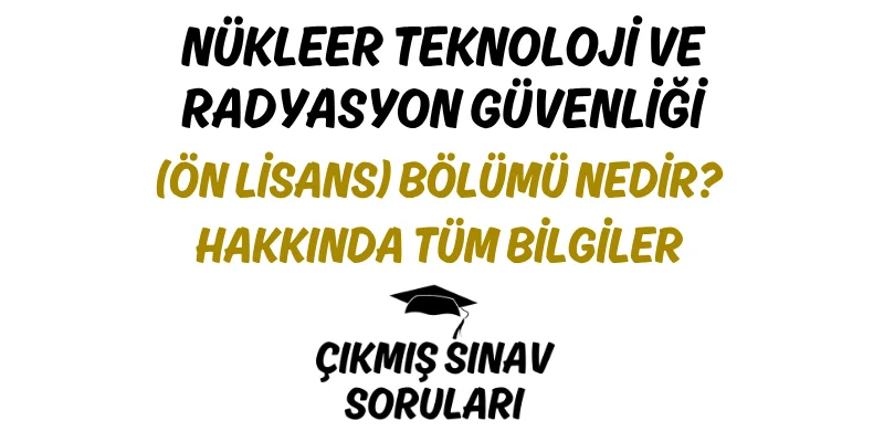 Nükleer Teknoloji ve Radyasyon Güvenliği (Ön Lisans) Bölümü Nedir? Hakkında Tüm Bilgiler