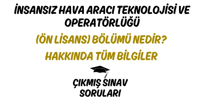 İnsansız Hava Aracı Teknolojisi ve Operatörlüğü (Ön Lisans) Bölümü Nedir? Hakkında Tüm Bilgiler