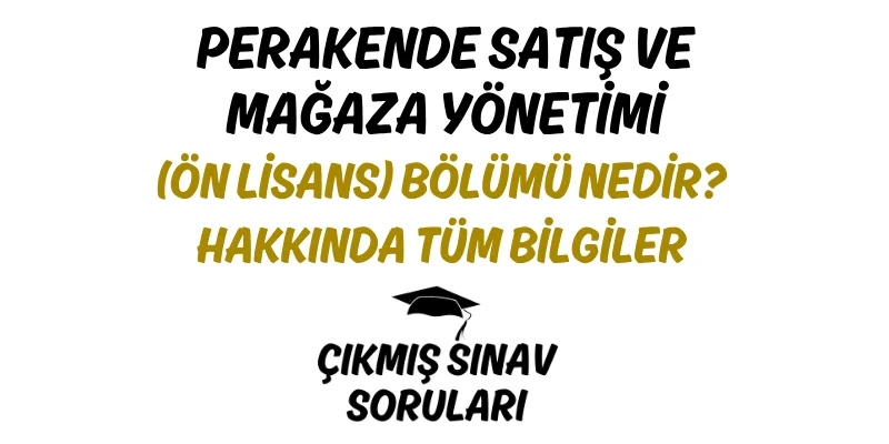 Perakende Satış ve Mağaza Yönetimi (Ön Lisans) Bölümü Nedir? Hakkında Tüm Bilgiler