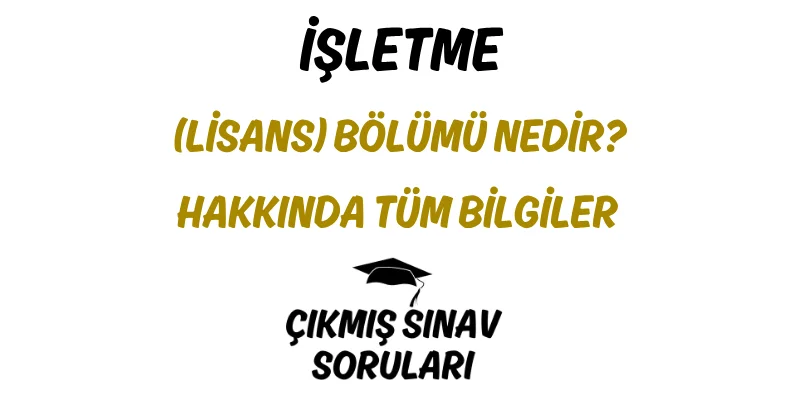 İşletme (Lisans) Bölümü Nedir? Hakkında Tüm Bilgiler