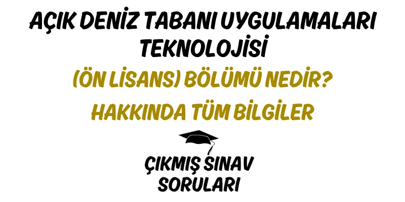Açık Deniz Tabanı Uygulamaları Teknolojisi (Ön Lisans) Bölümü Nedir? Hakkında Tüm Bilgiler