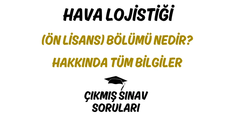 Hava Lojistiği (Ön Lisans) Bölümü Nedir? Hakkında Tüm Bilgiler