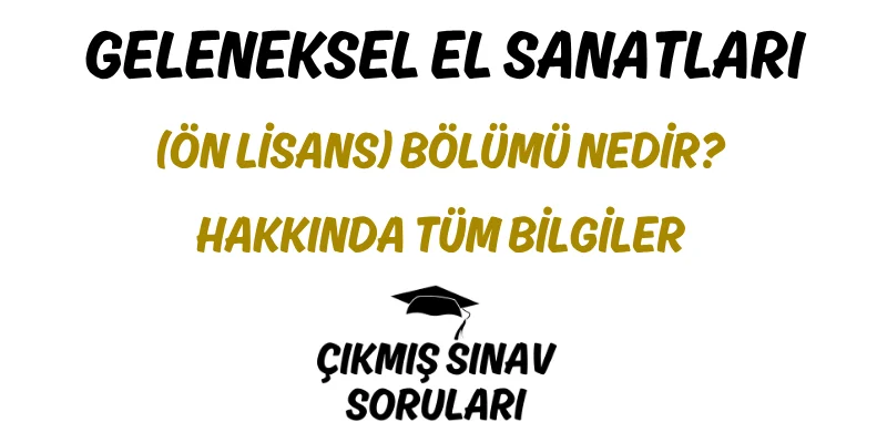 Geleneksel El Sanatları (Ön Lisans) Bölümü Nedir? Hakkında Tüm Bilgiler
