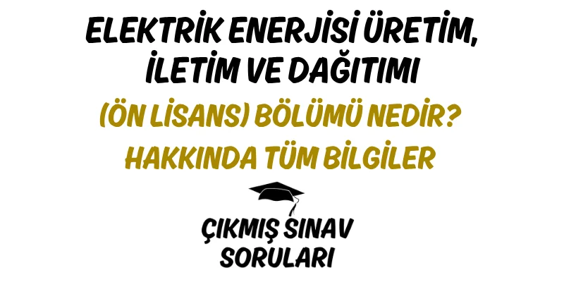 Elektrik Enerjisi Üretim, İletim ve Dağıtımı (Ön Lisans) Bölümü Nedir? Hakkında Tüm Bilgiler