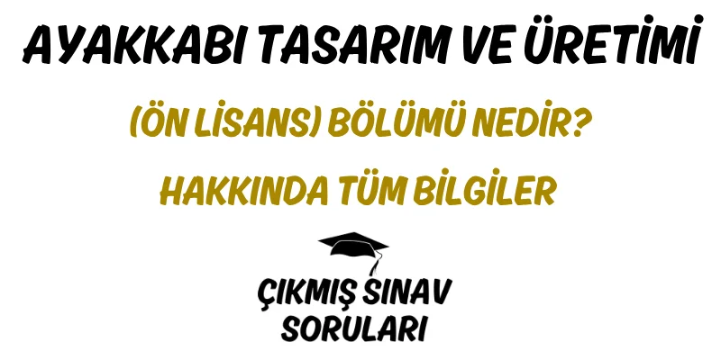 Ayakkabı Tasarım ve Üretimi (Ön Lisans) Bölümü Nedir? Hakkında Tüm Bilgiler