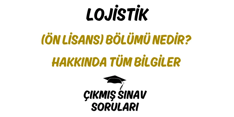 Lojistik (Ön Lisans) Bölümü Nedir? Hakkında Tüm Bilgiler