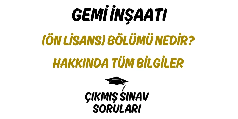 Gemi İnşaatı (Ön Lisans) Bölümü Nedir? Hakkında Tüm Bilgiler