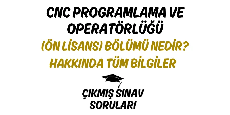 CNC Programlama ve Operatörlüğü (Ön Lisans) Bölümü Nedir? Hakkında Tüm Bilgiler