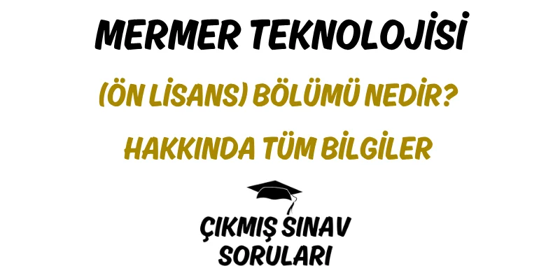 Mermer Teknolojisi (Ön Lisans) Bölümü Nedir? Hakkında Tüm Bilgiler