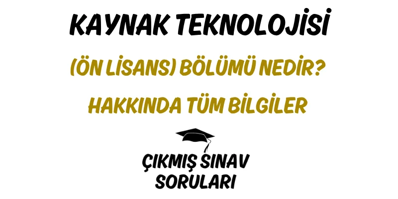 Kaynak Teknolojisi (Ön Lisans) Bölümü Nedir? Hakkında Tüm Bilgiler