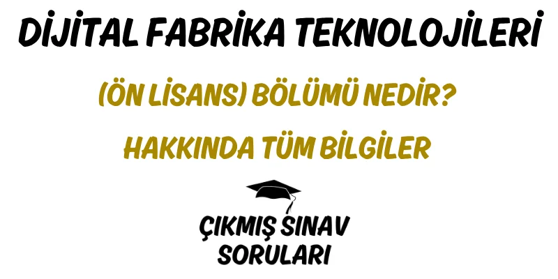 Dijital Fabrika Teknolojileri (Ön Lisans) Bölümü Nedir? Hakkında Tüm Bilgiler