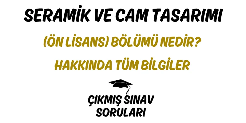 Seramik ve Cam Tasarımı (Ön Lisans) Bölümü Nedir? Hakkında Tüm Bilgiler