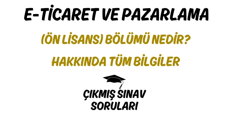 E-Ticaret ve Pazarlama (Ön Lisans) Bölümü Nedir? Hakkında Tüm Bilgiler