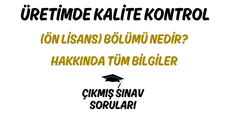 Üretimde Kalite Kontrol (Ön Lisans) Bölümü Nedir? Hakkında Tüm Bilgiler