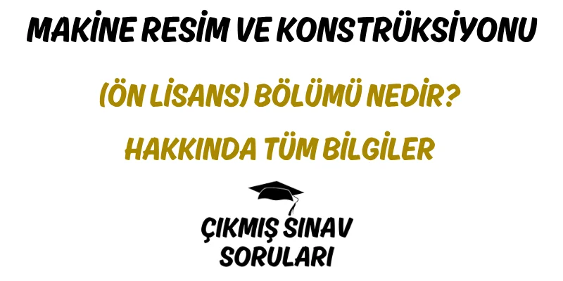 Makine Resim ve Konstrüksiyonu (Ön Lisans) Bölümü Nedir? Hakkında Tüm Bilgiler