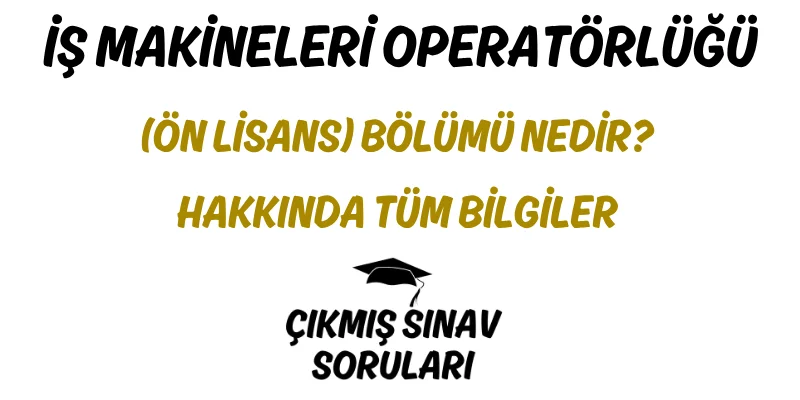 İş Makineleri Operatörlüğü (Ön Lisans) Bölümü Nedir? Hakkında Tüm Bilgiler