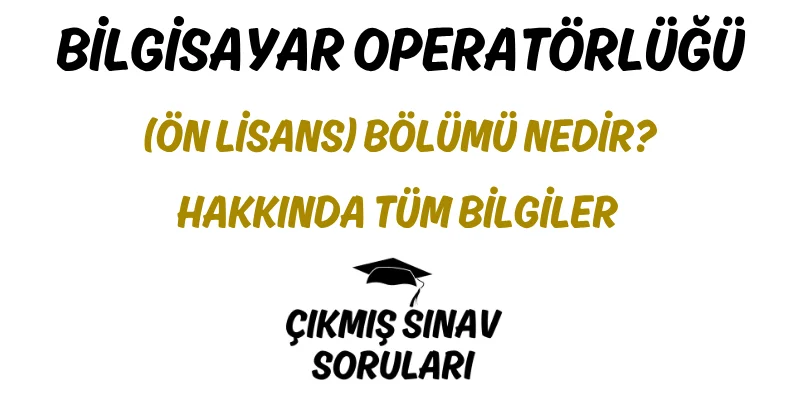 Bilgisayar Operatörlüğü (Ön Lisans) Bölümü Nedir? Hakkında Tüm Bilgiler