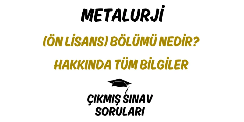 Metalurji (Ön Lisans) Bölümü Nedir? Hakkında Tüm Bilgiler