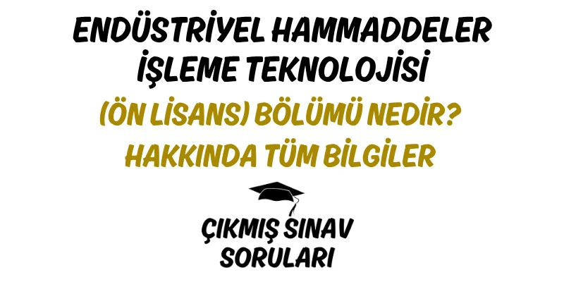 Endüstriyel Hammaddeler İşleme Teknolojisi (Ön Lisans) Bölümü Nedir? Hakkında Tüm Bilgiler